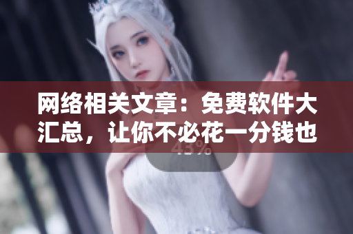 网络相关文章：免费软件大汇总，让你不必花一分钱也能使用高品质软件