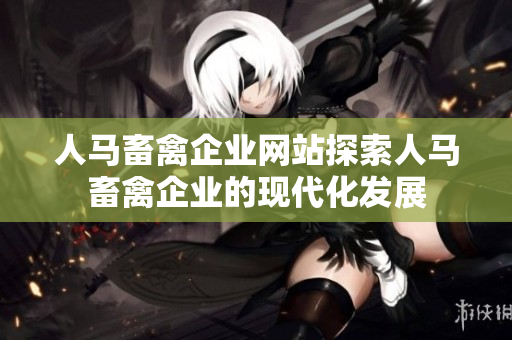 人马畜禽企业网站探索人马畜禽企业的现代化发展