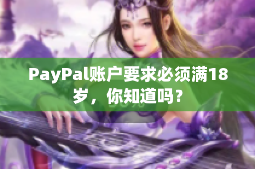 PayPal账户要求必须满18岁，你知道吗？