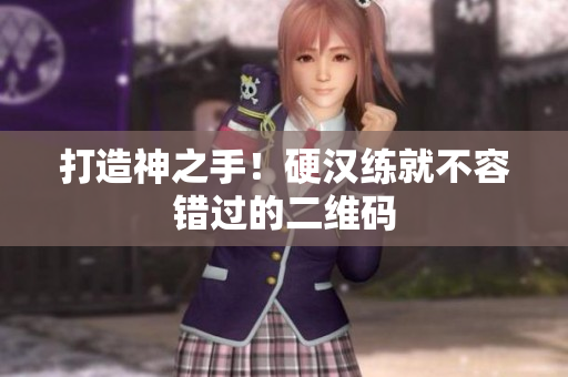 打造神之手！硬汉练就不容错过的二维码