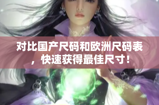 对比国产尺码和欧洲尺码表，快速获得最佳尺寸！