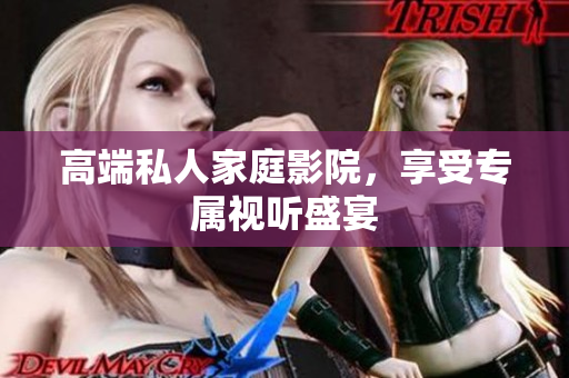高端私人家庭影院，享受专属视听盛宴