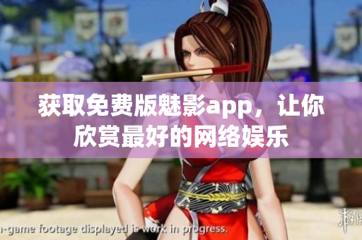 获取免费版魅影app，让你欣赏最好的网络娱乐
