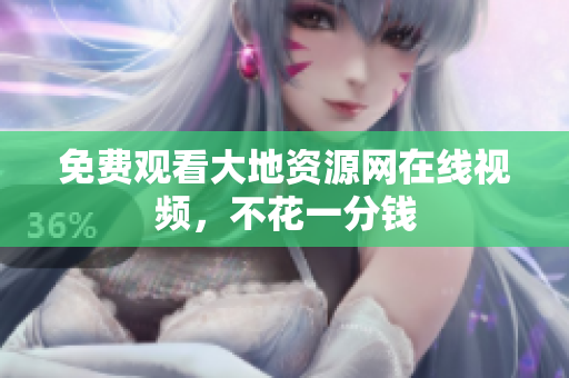 免费观看大地资源网在线视频，不花一分钱