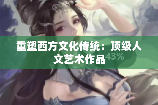 重塑西方文化传统：顶级人文艺术作品