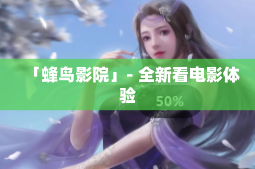 「蜂鸟影院」- 全新看电影体验