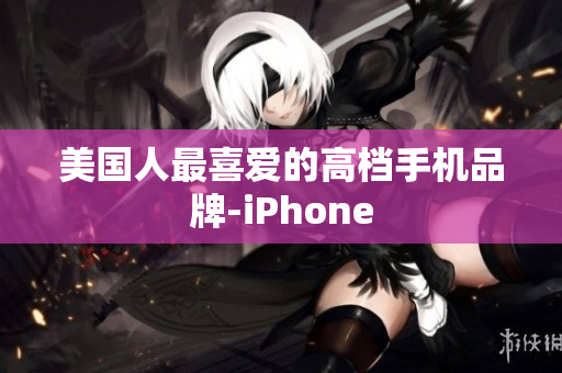 美国人最喜爱的高档手机品牌-iPhone