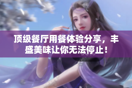 顶级餐厅用餐体验分享，丰盛美味让你无法停止！