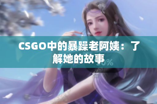 CSGO中的暴躁老阿姨：了解她的故事