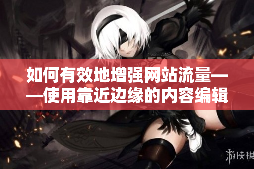如何有效地增强网站流量——使用靠近边缘的内容编辑工具