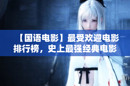 【国语电影】最受欢迎电影排行榜，史上最强经典电影必看！