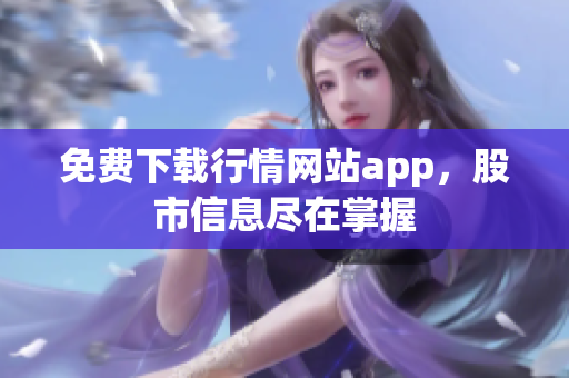免费下载行情网站app，股市信息尽在掌握