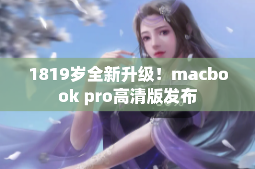 1819岁全新升级！macbook pro高清版发布