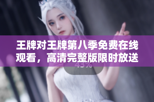 王牌对王牌第八季免费在线观看，高清完整版限时放送