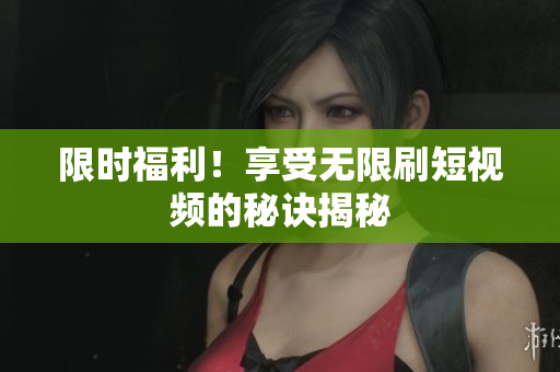 限时福利！享受无限刷短视频的秘诀揭秘