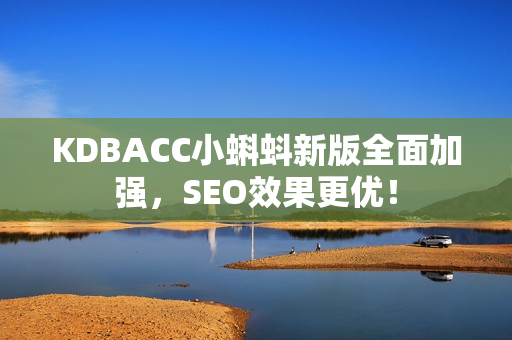 KDBACC小蝌蚪新版全面加强，SEO效果更优！