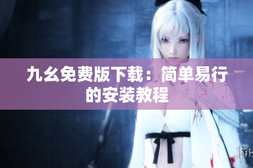 九幺免费版下载：简单易行的安装教程