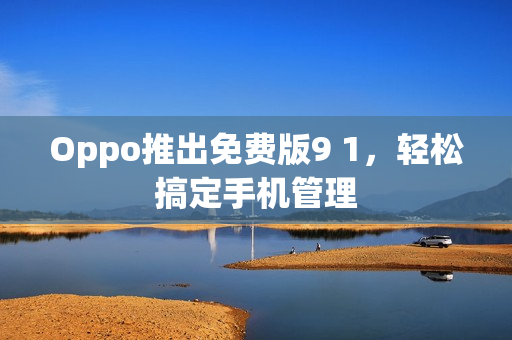 Oppo推出免费版9 1，轻松搞定手机管理