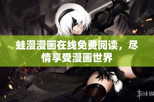 蛙漫漫画在线免费阅读，尽情享受漫画世界