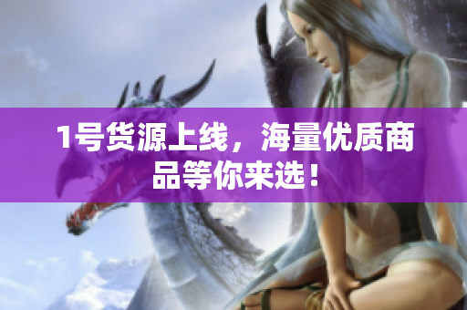 1号货源上线，海量优质商品等你来选！
