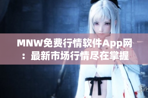 MNW免费行情软件App网：最新市场行情尽在掌握