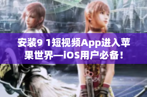 安装9 1短视频App进入苹果世界—iOS用户必备！