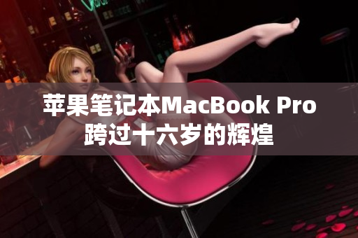 苹果笔记本MacBook Pro跨过十六岁的辉煌