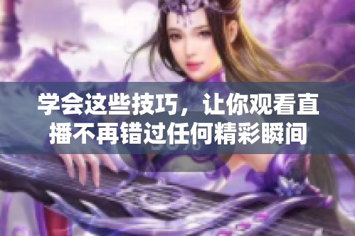 学会这些技巧，让你观看直播不再错过任何精彩瞬间