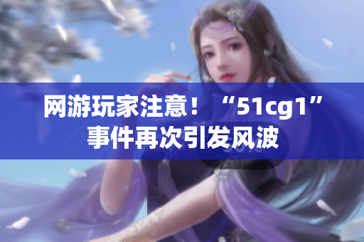 网游玩家注意！“51cg1”事件再次引发风波