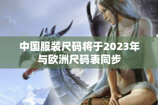 中国服装尺码将于2023年与欧洲尺码表同步