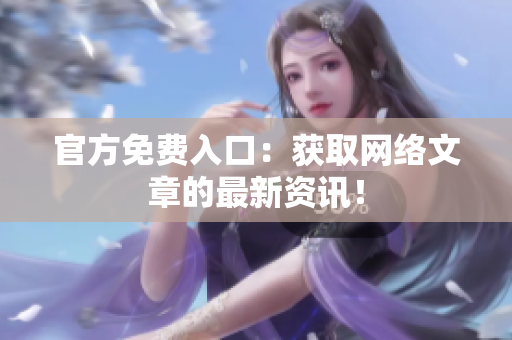 官方免费入口：获取网络文章的最新资讯！