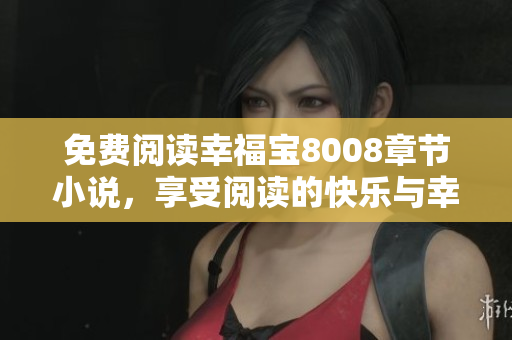 免费阅读幸福宝8008章节小说，享受阅读的快乐与幸福