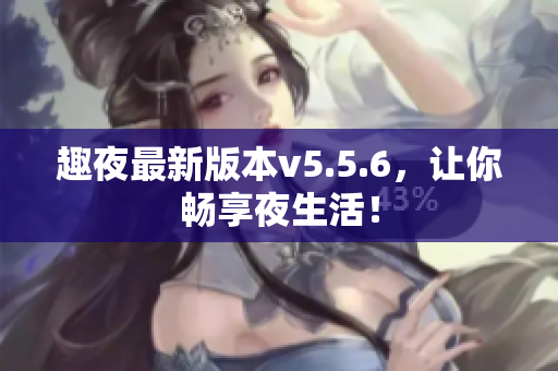 趣夜最新版本v5.5.6，让你畅享夜生活！