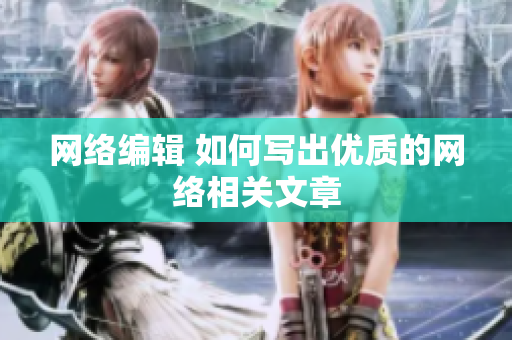 网络编辑 如何写出优质的网络相关文章