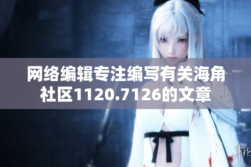 网络编辑专注编写有关海角社区1120.7126的文章