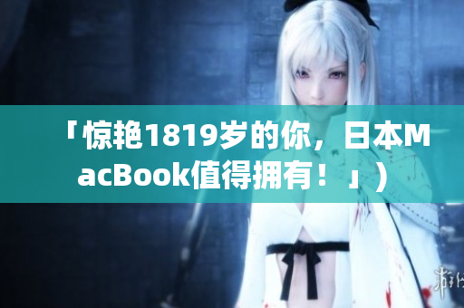 「惊艳1819岁的你，日本MacBook值得拥有！」)