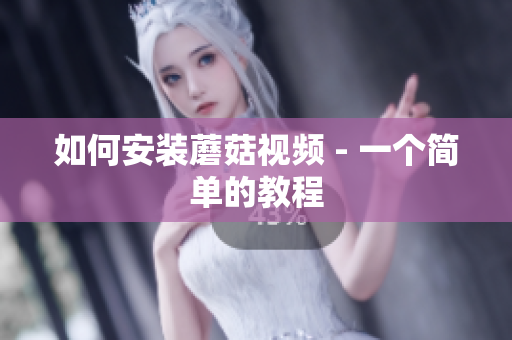 如何安装蘑菇视频 - 一个简单的教程