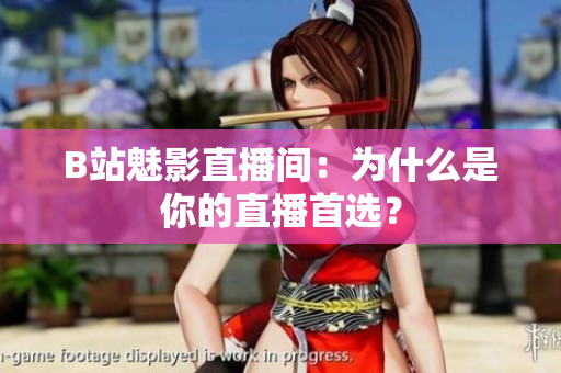 B站魅影直播间：为什么是你的直播首选？