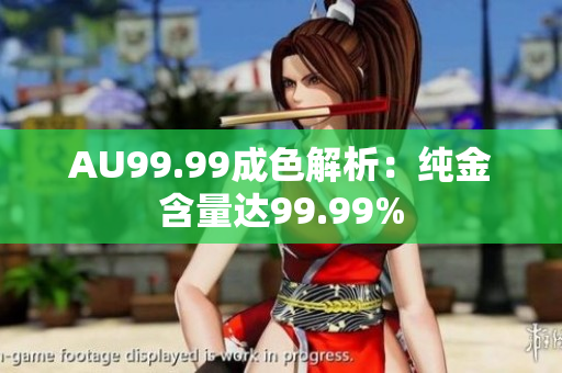 AU99.99成色解析：纯金含量达99.99%