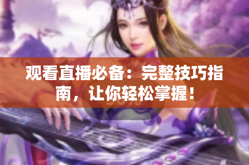 观看直播必备：完整技巧指南，让你轻松掌握！