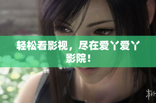 轻松看影视，尽在爱丫爱丫影院！