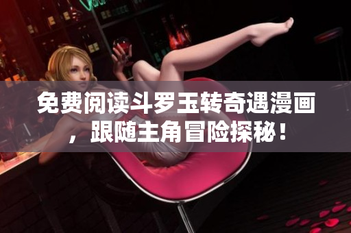免费阅读斗罗玉转奇遇漫画，跟随主角冒险探秘！