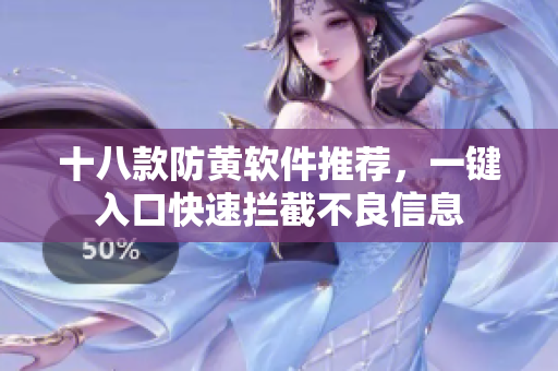 十八款防黄软件推荐，一键入口快速拦截不良信息