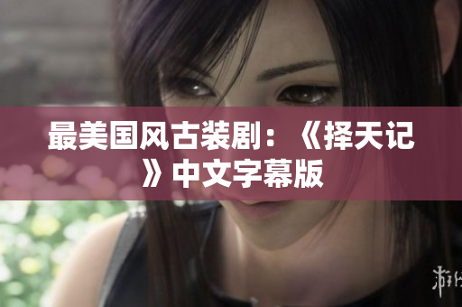 最美国风古装剧：《择天记》中文字幕版
