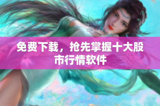 免费下载，抢先掌握十大股市行情软件