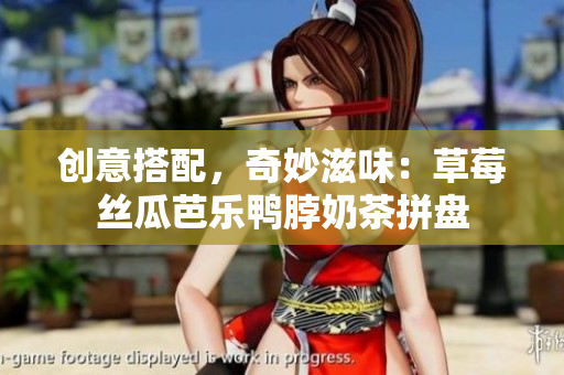创意搭配，奇妙滋味：草莓丝瓜芭乐鸭脖奶茶拼盘