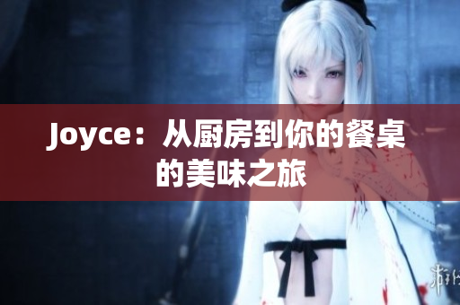 Joyce：从厨房到你的餐桌的美味之旅