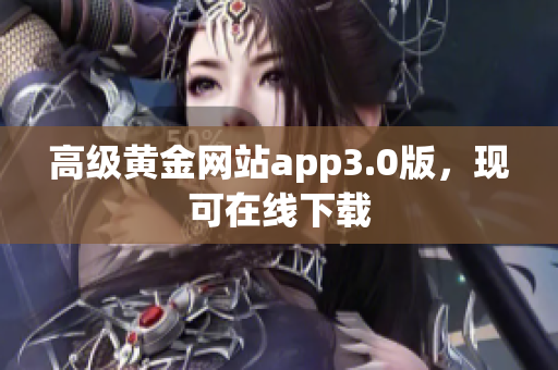 高级黄金网站app3.0版，现可在线下载