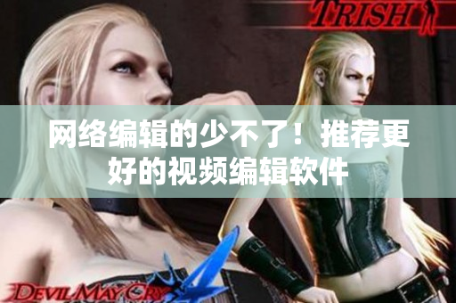 网络编辑的少不了！推荐更好的视频编辑软件