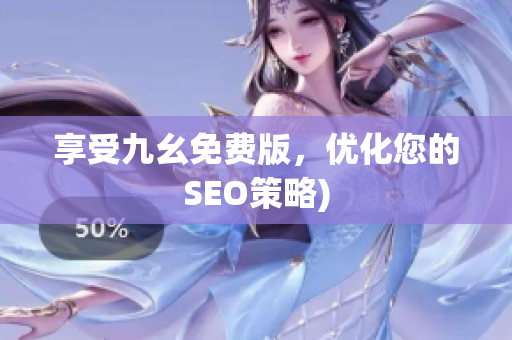 享受九幺免费版，优化您的SEO策略)